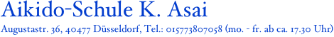 Aikido-Schule K. Asai 
Augustastr. 36, 40477 Düsseldorf, Tel.: 015773807058 (mo. - fr. ab ca. 17.30 Uhr)